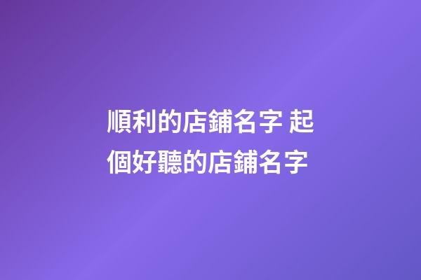 順利的店鋪名字 起個好聽的店鋪名字